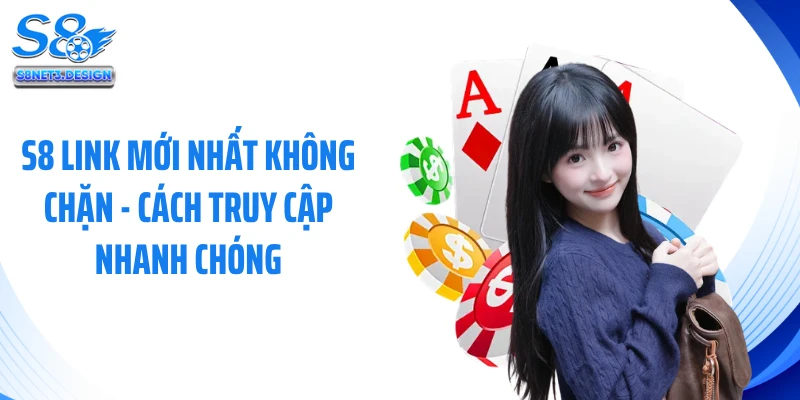 S8 Link Mới Nhất Không Chặn - Cách Truy Cập Nhanh Chóng
