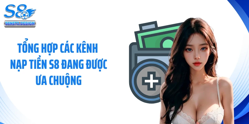 Tổng hợp các kênh nạp tiền S8 đang được ưa chuộng